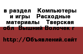  в раздел : Компьютеры и игры » Расходные материалы . Тверская обл.,Вышний Волочек г.